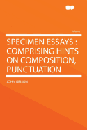 Specimen Essays: Comprising Hints on Composition, Punctuation