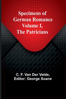 Specimens of German Romance; Volume I, The Patricians - F Van Der Velde, C, and Soane, George (Editor)