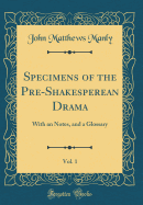 Specimens of the Pre-Shakesperean Drama, Vol. 1: With an Notes, and a Glossary (Classic Reprint)