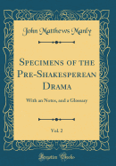 Specimens of the Pre-Shakesperean Drama, Vol. 2: With an Notes, and a Glossary (Classic Reprint)