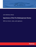 Specimens of the Pre-Shakesperean Drama: With an introd., notes, and a glossary