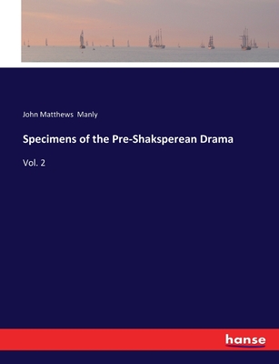 Specimens of the Pre-Shaksperean Drama: Vol. 2 - Manly, John Matthews