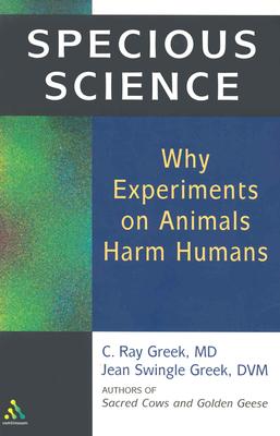 Specious Science: How Genetics and Evolution Reveal Why Medical Research on Animals Harms Humans - Greek M D, C Ray, and Greek D V M, Jean Swingle