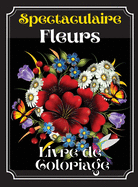 Spectaculaire Fleurs Livre De Coloraige: Un livre de coloriage pour adultes pr?sentant de magnifiques dessins de fleurs, des motifs et une vari?t? de dessins de fleurs.
