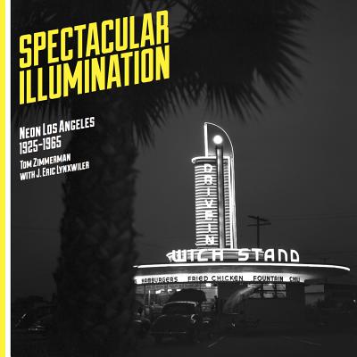 Spectacular Illumination: Neon Los Angeles, 1925-1965 - Zimmerman, Tom, Dr.