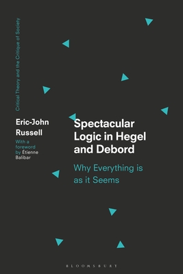 Spectacular Logic in Hegel and Debord: Why Everything Is as It Seems - Russell, Eric-John, and Balibar, tienne (Foreword by), and O'Kane, Chris (Editor)