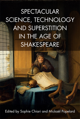 Spectacular Science, Technology and Superstition in the Age of Shakespeare - Chiari, Sophie, and Popelard, Mickael