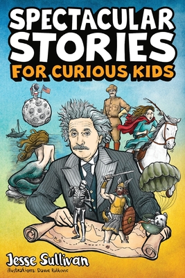 Spectacular Stories for Curious Kids: A Fascinating Collection of True Stories to Inspire & Amaze Young Readers - Sullivan, Jesse
