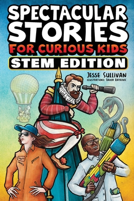 Spectacular Stories for Curious Kids STEM Edition: Fascinating Tales from Science, Technology, Engineering, & Mathematics to Inspire & Amaze Young Readers - Sullivan, Jesse