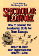 Spectacular Teamwork: How to Develop the Leadership Skills for Team Success - Blake, Robert, and Moulton, Jane, and Allen, Robert