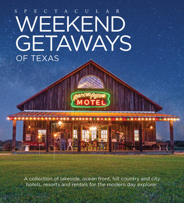 Spectacular Weekend Getaways of Texas: A Collection of Lakeside, Ocean Front, Hill Country and City Hotels, Resorts and Rentals for the Modern Day Explorer - Carpenter Berry, Jolie