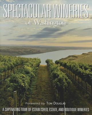 Spectacular Wineries of Washington: A Captivating Tour of Established, Estate, and Boutique Wineries - Panache Partners LLC (Editor), and Washington State Wine Commission (Introduction by), and Douglas, Tom (Foreword by)