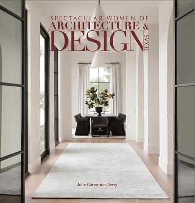 Spectacular Women of Architecture & Design Texas: Inspired Homes Imaged and Designed by Texas' Leading Women Architects, Interior Designers, Builders and Landscape Architects. - Carpenter Berry, Jolie