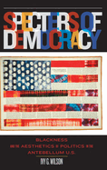 Specters of Democracy: Blackness and the Aesthetics of Politics in the Antebellum U.S