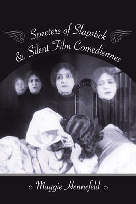Specters of Slapstick and Silent Film Comediennes - Hennefeld, Maggie