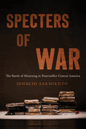 Specters of War: The Battle of Mourning in Postconflict Central America