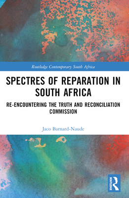 Spectres of Reparation in South Africa: Re-encountering the Truth and Reconciliation Commission - Barnard-Naude, Jaco