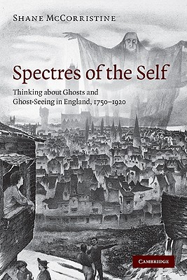 Spectres of the Self: Thinking about Ghosts and Ghost-Seeing in England, 1750-1920 - McCorristine, Shane