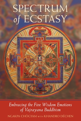Spectrum of Ecstasy: The Five Wisdom Emotions According to Vajrayana Buddhism - Chogyam, Ngakpa, and Dechen, Khandro