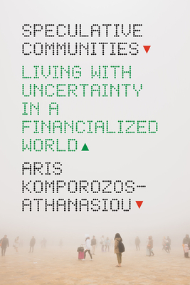 Speculative Communities: Living with Uncertainty in a Financialized World - Komporozos-Athanasiou, Aris