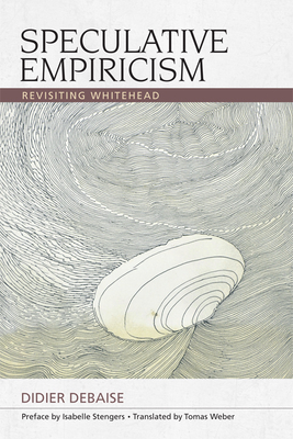 Speculative Empiricism: Revisiting Whitehead - Stengers, Isabelle, and Weber, Tomas Joseph (Translated by), and Debaise, Didier (Preface by)