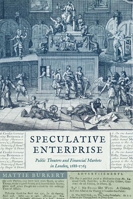 Speculative Enterprise: Public Theaters and Financial Markets in London, 1688-1763 - Burkert, Mattie