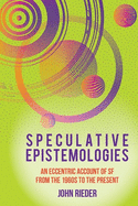 Speculative Epistemologies: An Eccentric Account of SF from the 1960s to the Present