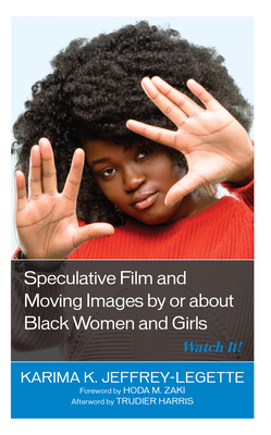 Speculative Film and Moving Images by or about Black Women and Girls: Watch It! - Jeffrey-Legette, Karima K, and Zaki, Hoda M (Foreword by), and Harris, Trudier (Afterword by)