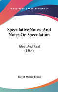 Speculative Notes, And Notes On Speculation: Ideal And Real (1864)