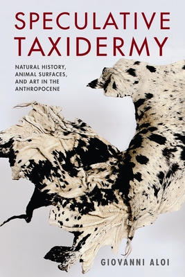 Speculative Taxidermy: Natural History, Animal Surfaces, and Art in the Anthropocene - Aloi, Giovanni