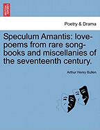 Speculum Amantis: Love-Poems from Rare Song-Books and Miscellanies of the Seventeenth Century.