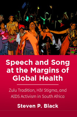 Speech and Song at the Margins of Global Health: Zulu Tradition, HIV Stigma, and AIDS Activism in South Africa - Black, Steven P