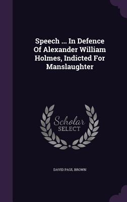 Speech ... In Defence Of Alexander William Holmes, Indicted For Manslaughter - Brown, David Paul