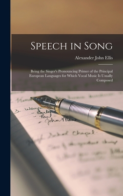 Speech in Song: Being the Singer's Pronouncing Primer of the Principal European Languages for Which Vocal Music is Usually Composed - Ellis, Alexander John 1814-1890