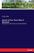 Speech of Hon. Henry May of Maryland: Delivered in the House of representatives