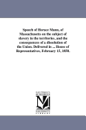 Speech of Horace Mann, of Massachusetts, on the Subject of Slavery in the Territories, and the Consequences of a Dissolution of the Union: Delivered in the United States House of Representatives, February 15, 1850 (Classic Reprint)