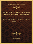Speech Of Mr. Foote, Of Mississippi, On The Admission Of California: Delivered In The Senate Of The United States, August 1, 1850