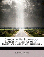 Speech of Mr. Hamlin, of Maine, in Defence of the Rights of American Fishermen: Delivered in the Senate of the United States, August 3 and 5, 1852 (Classic Reprint)