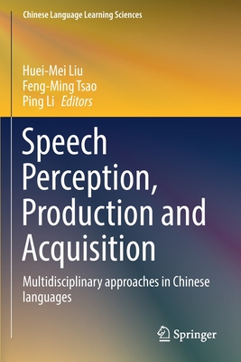 Speech Perception, Production and Acquisition: Multidisciplinary approaches in Chinese languages - Liu, Huei-Mei (Editor), and Tsao, Feng-Ming (Editor), and Li, Ping (Editor)