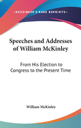 Speeches and Addresses of William McKinley: From His Election to Congress to the Present Time