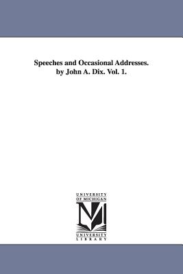 Speeches and Occasional Addresses. by John A. Dix. Vol. 1. - Dix, John a (John Adams)