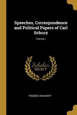 Speeches, Correspondence and Political Papers of Carl Schurz; Volume I - Bancroft, Frederic