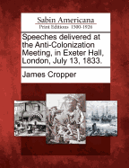 Speeches Delivered at the Anti-Colonization Meeting, in Exeter Hall, London, July 13, 1833.