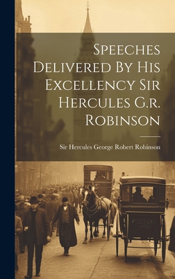 Speeches Delivered By His Excellency Sir Hercules G.r. Robinson - Sir Hercules George Robert Robinson ( (Creator)