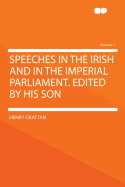 Speeches in the Irish and in the Imperial Parliament. Edited by His Son Volume 1