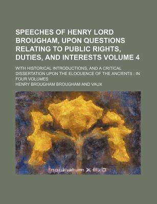 Speeches of Henry Lord Brougham, Upon Questions Relating to Public Rights, Duties, and Interests: With Historical Introductions, and a Critical Dissertation Upon the Eloquence of the Ancients: in Four Volumes - Vaux, Henry Brougham