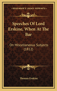 Speeches of Lord Erskine, When at the Bar: On Miscellaneous Subjects (1812)