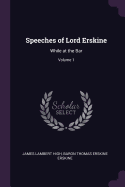 Speeches of Lord Erskine: While at the Bar; Volume 1