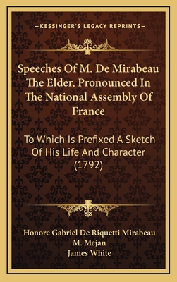 Speeches of M. de Mirabeau the Elder, Pronounced in the National Assembly of France: To Which Is Prefixed a Sketch of His Life and Character (1792) - Mirabeau, Honore Gabriel de Riquetti, and Mejan, M (Editor), and White, James (Translated by)