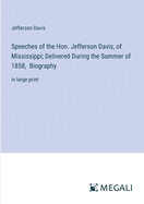 Speeches of the Hon. Jefferson Davis, of Mississippi; Delivered During the Summer of 1858, Biography: in large print